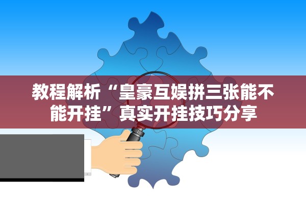 教程解析“皇豪互娱拼三张能不能开挂”真实开挂技巧分享