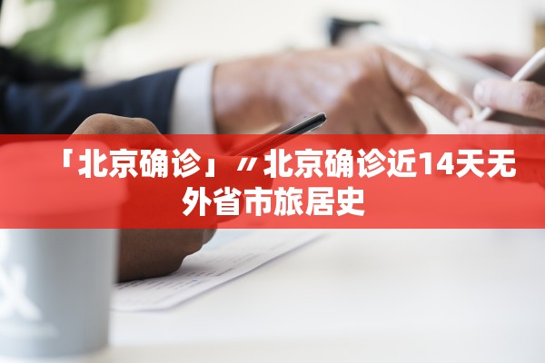 「北京确诊」〃北京确诊近14天无外省市旅居史