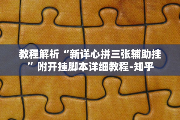 教程解析“新详心拼三张辅助挂	”附开挂脚本详细教程-知乎