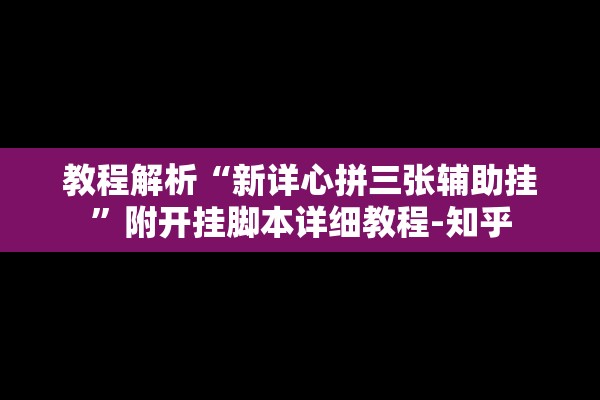 教程解析“新详心拼三张辅助挂	”附开挂脚本详细教程-知乎