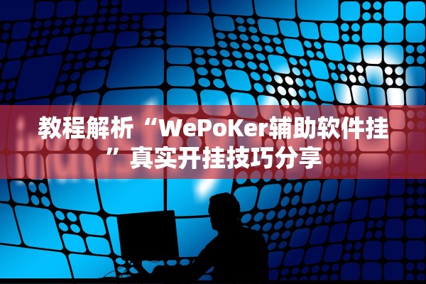 教程解析“WePoKer辅助软件挂”真实开挂技巧分享
