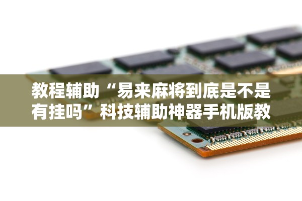 教程辅助“易来麻将到底是不是有挂吗”科技辅助神器手机版教程