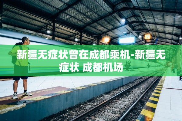 新疆无症状曾在成都乘机-新疆无症状 成都机场