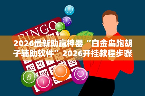 2026最新助赢神器“白金岛跑胡子辅助软件”2026开挂教程步骤