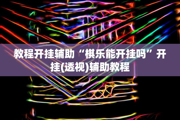 教程开挂辅助“棋乐能开挂吗	”开挂(透视)辅助教程