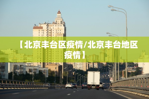 【北京丰台区疫情/北京丰台地区疫情】