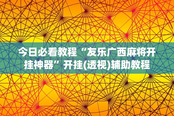 今日必看教程“友乐广西麻将开挂神器”开挂(透视)辅助教程