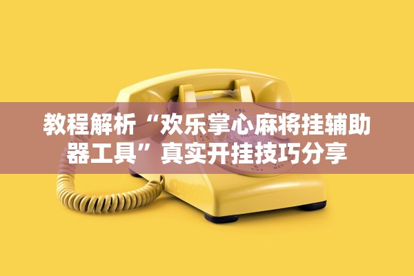 教程解析“欢乐掌心麻将挂辅助器工具	”真实开挂技巧分享