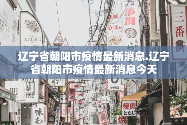 辽宁省朝阳市疫情最新消息.辽宁省朝阳市疫情最新消息今天