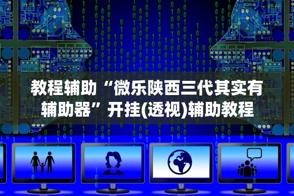 教程辅助“微乐陕西三代其实有辅助器”开挂(透视)辅助教程