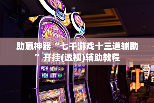 助赢神器“七千游戏十三道辅助”开挂(透视)辅助教程
