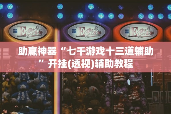 助赢神器“七千游戏十三道辅助”开挂(透视)辅助教程