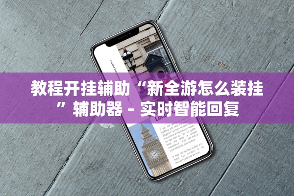 教程开挂辅助“新全游怎么装挂”辅助器 – 实时智能回复