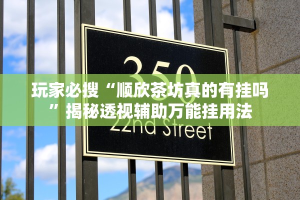 玩家必搜“顺欣茶坊真的有挂吗	”揭秘透视辅助万能挂用法