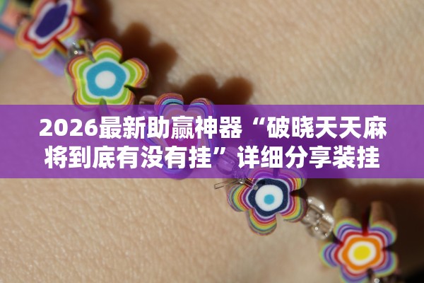 2026最新助赢神器“破晓天天麻将到底有没有挂”详细分享装挂步骤