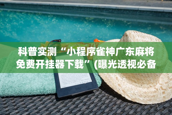 科普实测“小程序雀神广东麻将免费开挂器下载	”(曝光透视必备猫腻)