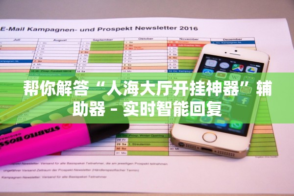 帮你解答“人海大厅开挂神器	”辅助器 – 实时智能回复