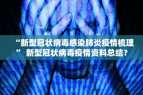 “新型冠状病毒感染肺炎疫情梳理” 新型冠状病毒疫情资料总结？