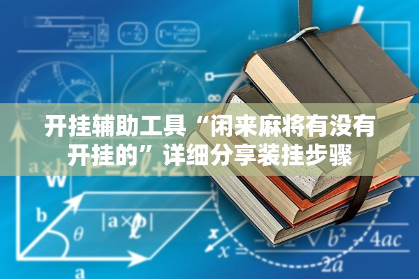 开挂辅助工具“闲来麻将有没有开挂的”详细分享装挂步骤