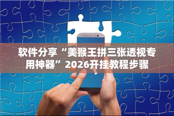 软件分享“美猴王拼三张透视专用神器”2026开挂教程步骤