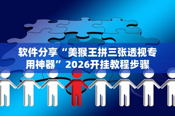 软件分享“美猴王拼三张透视专用神器”2026开挂教程步骤