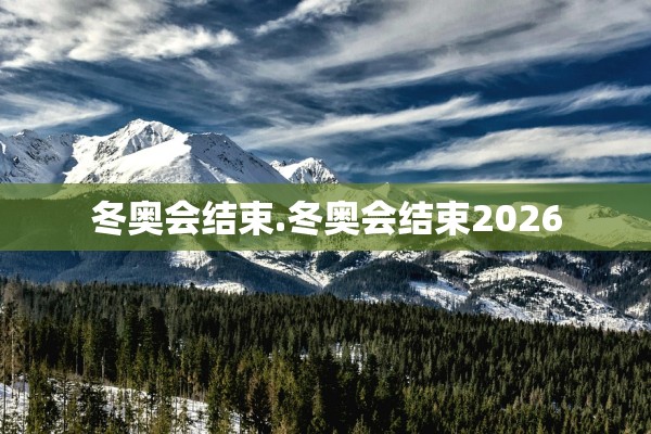 冬奥会结束.冬奥会结束2026