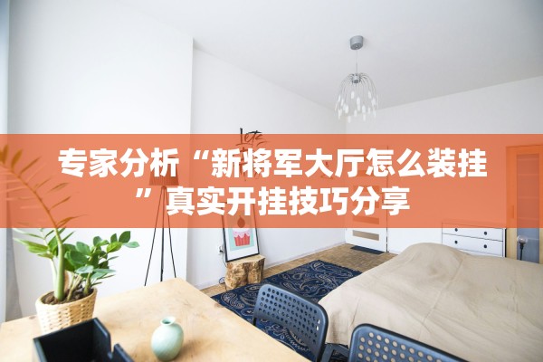 专家分析“新将军大厅怎么装挂”真实开挂技巧分享