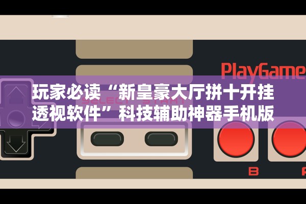 玩家必读“新皇豪大厅拼十开挂透视软件”科技辅助神器手机版教程