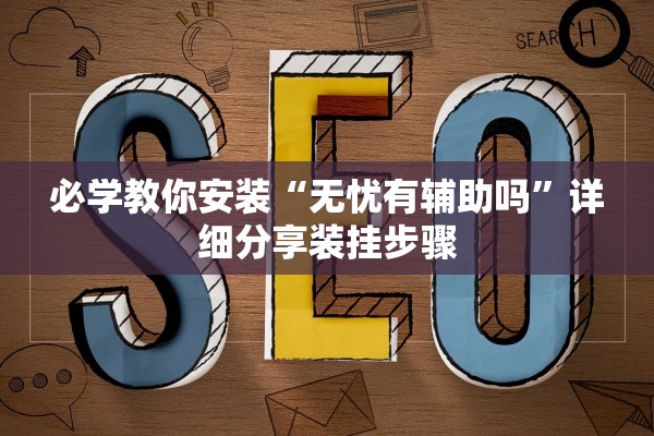 必学教你安装“无忧有辅助吗”详细分享装挂步骤