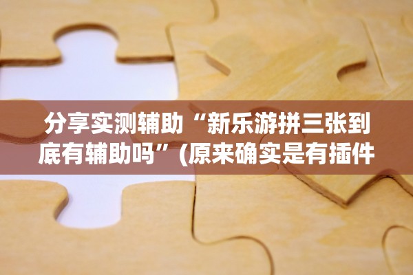 分享实测辅助“新乐游拼三张到底有辅助吗”(原来确实是有插件) 