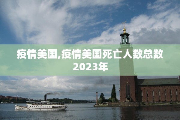 疫情美国,疫情美国死亡人数总数2023年