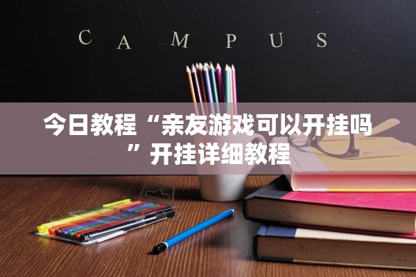 今日教程“亲友游戏可以开挂吗”开挂详细教程