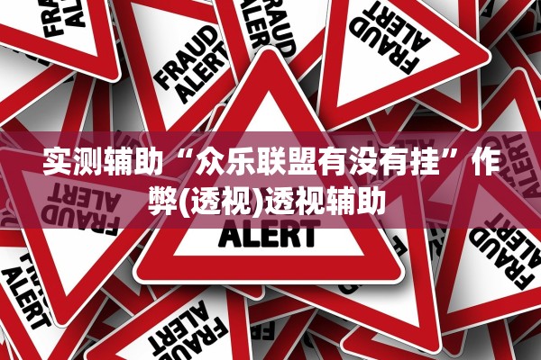 实测辅助“众乐联盟有没有挂”作弊(透视)透视辅助 