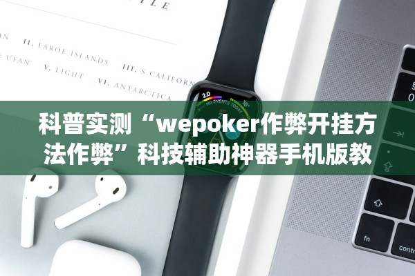 科普实测“wepoker作弊开挂方法作弊”科技辅助神器手机版教程