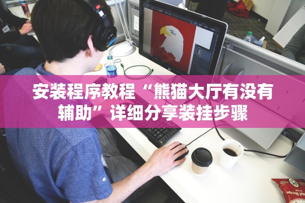 安装程序教程“熊猫大厅有没有辅助	”详细分享装挂步骤