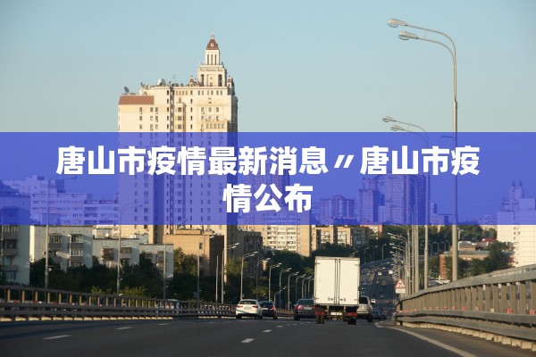 唐山市疫情最新消息〃唐山市疫情公布