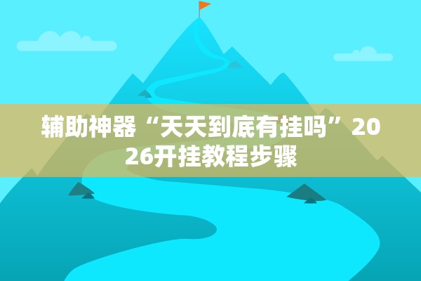 辅助神器“天天到底有挂吗”2026开挂教程步骤