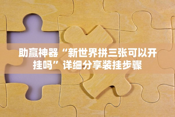 助赢神器“新世界拼三张可以开挂吗	”详细分享装挂步骤