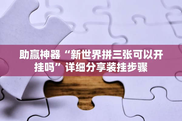 助赢神器“新世界拼三张可以开挂吗”详细分享装挂步骤