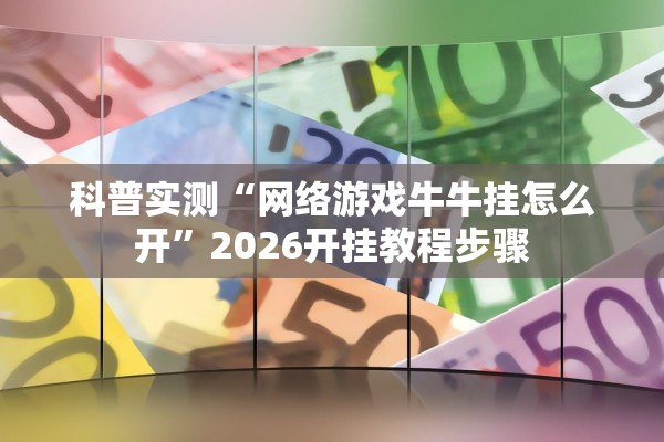 科普实测“网络游戏牛牛挂怎么开”2026开挂教程步骤