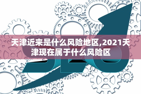 天津近来是什么风险地区,2021天津现在属于什么风险区