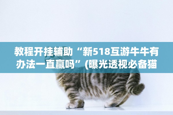 教程开挂辅助“新518互游牛牛有办法一直赢吗	”(曝光透视必备猫腻)