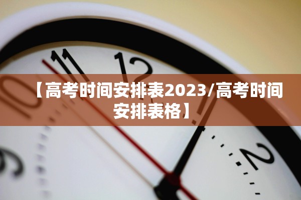 【高考时间安排表2023/高考时间安排表格】