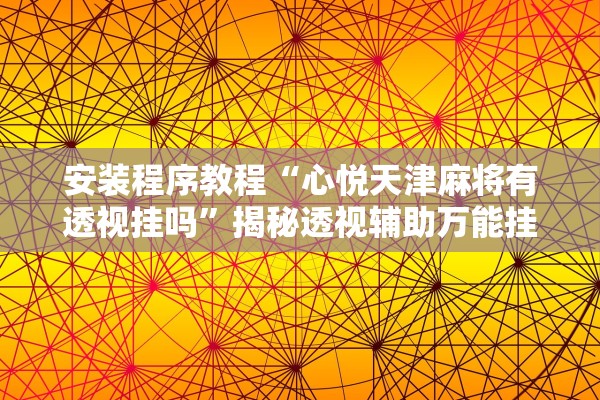 安装程序教程“心悦天津麻将有透视挂吗”揭秘透视辅助万能挂用法
