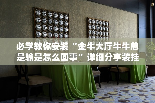 必学教你安装“金牛大厅牛牛总是输是怎么回事”详细分享装挂步骤教程