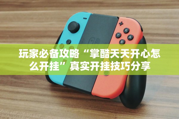 玩家必备攻略“掌酷天天开心怎么开挂”真实开挂技巧分享