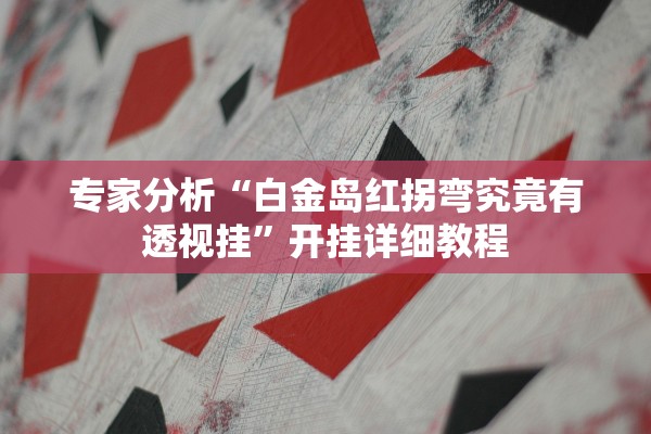 专家分析“白金岛红拐弯究竟有透视挂	”开挂详细教程