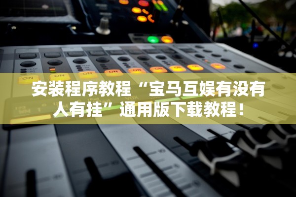 安装程序教程“宝马互娱有没有人有挂”通用版下载教程！