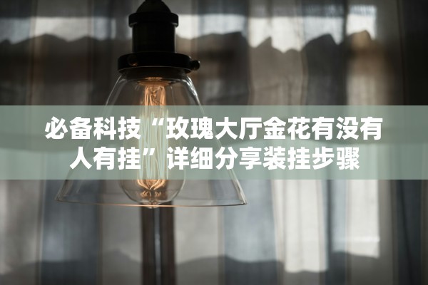 必备科技“玫瑰大厅金花有没有人有挂”详细分享装挂步骤