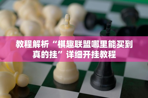 教程解析“棋趣联盟哪里能买到真的挂”详细开挂教程